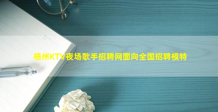 梧州KTV夜场歌手招聘网面向全国招聘模特